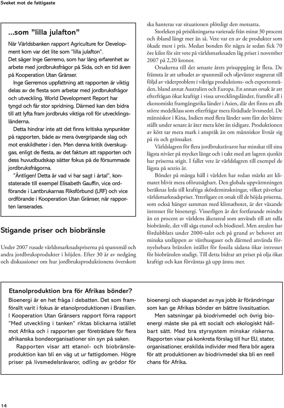 Inge Gerremos uppfattning att rapporten är viktig delas av de flesta som arbetar med jordbruksfrågor och utveckling. World Development Report har tyngd och får stor spridning.