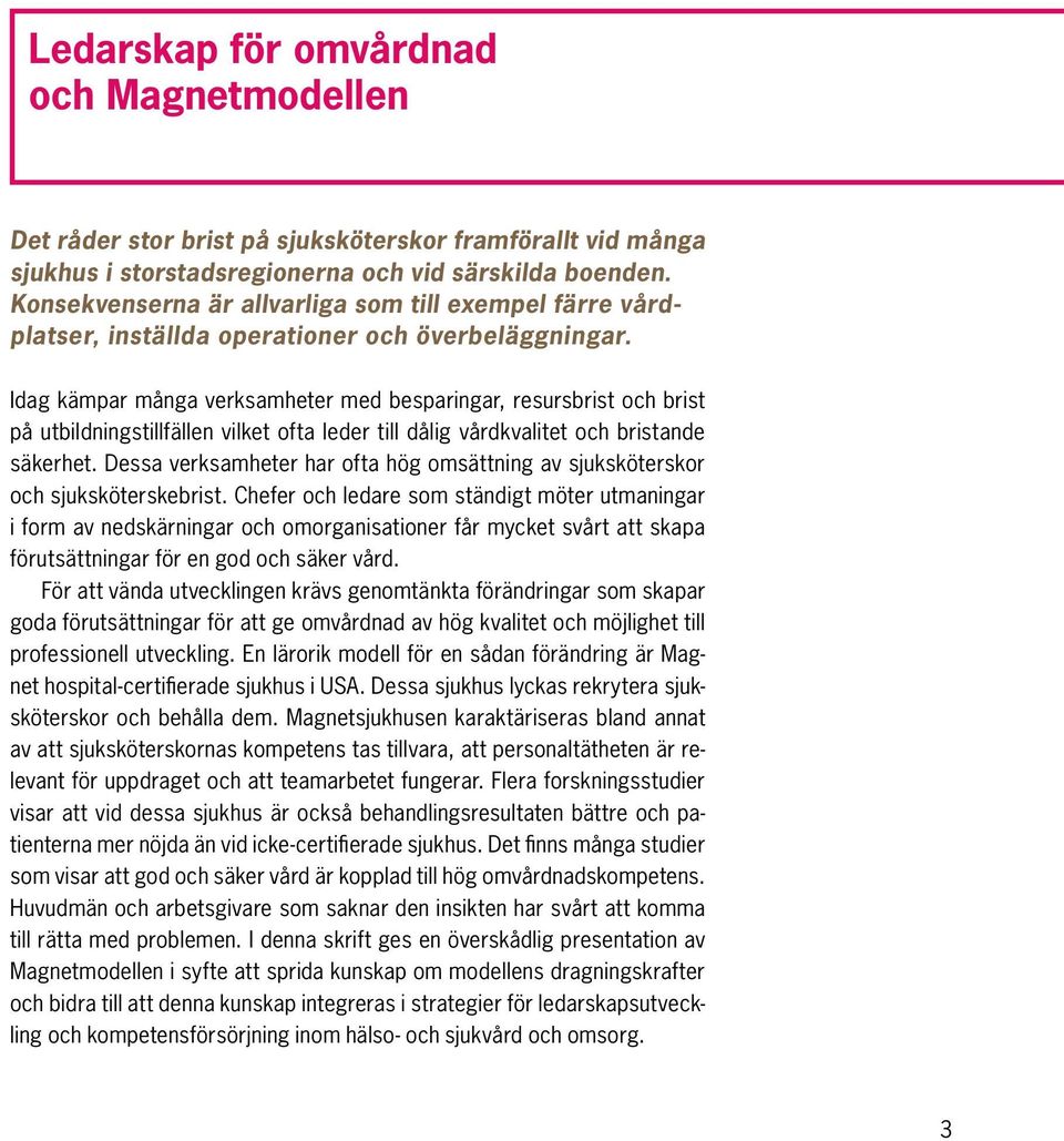 Idag kämpar många verksamheter med besparingar, resursbrist och brist på utbildningstillfällen vilket ofta leder till dålig vårdkvalitet och bristande säkerhet.