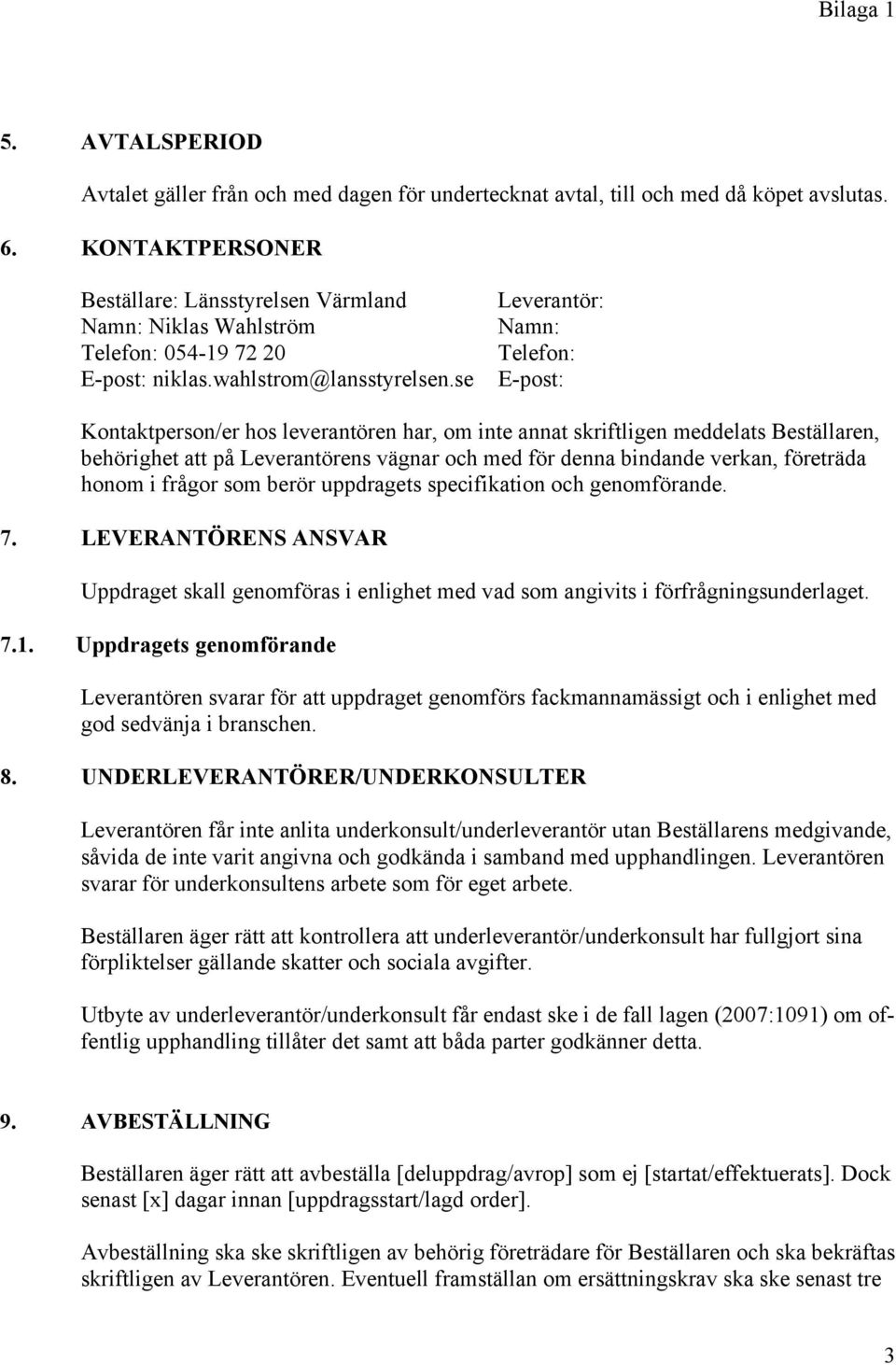 se Leverantör: Namn: Telefon: E-post: Kontaktperson/er hos leverantören har, om inte annat skriftligen meddelats Beställaren, behörighet att på Leverantörens vägnar och med för denna bindande verkan,