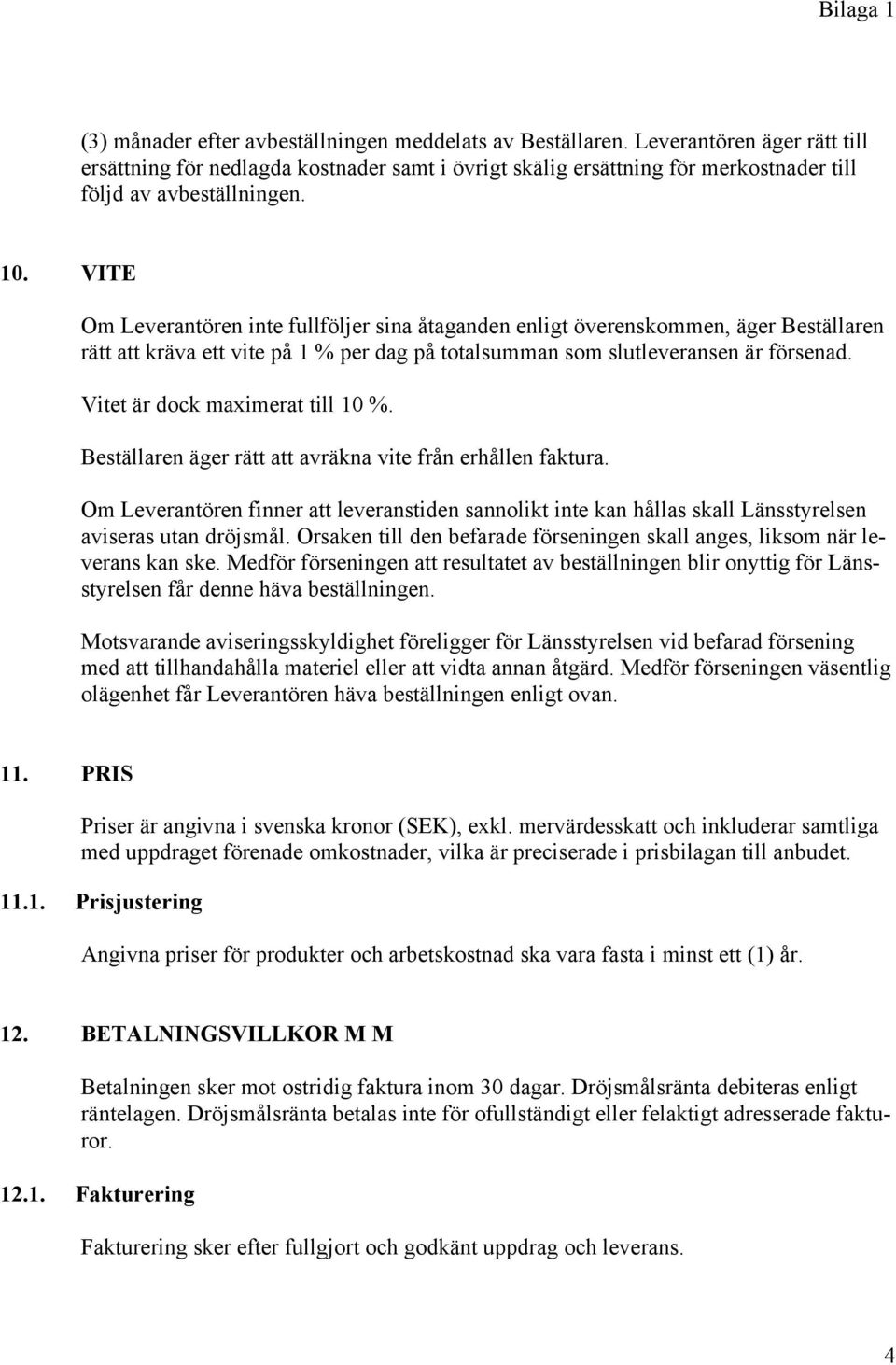 VITE Om Leverantören inte fullföljer sina åtaganden enligt överenskommen, äger Beställaren rätt att kräva ett vite på 1 % per dag på totalsumman som slutleveransen är försenad.