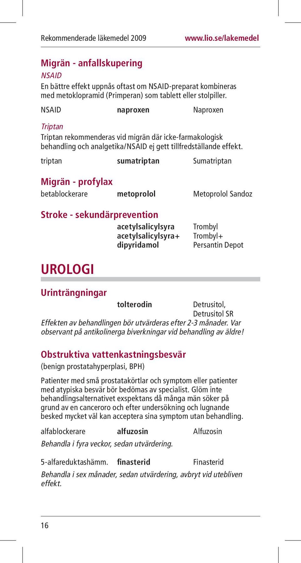 triptan sumatriptan Sumatriptan Migrän - profylax betablockerare metoprolol Metoprolol Sandoz Stroke - sekundärprevention acetylsalicylsyra acetylsalicylsyra+ dipyridamol Trombyl Trombyl+ Persantin