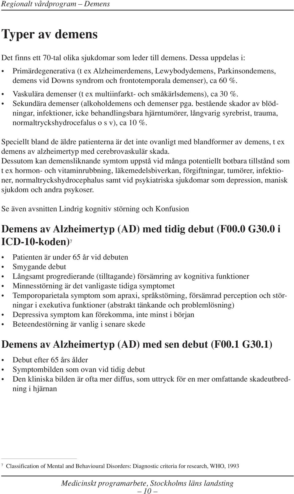 Vaskulära demenser (t ex multiinfarkt- och småkärlsdemens), ca 30 %. Sekundära demenser (alkoholdemens och demenser pga.