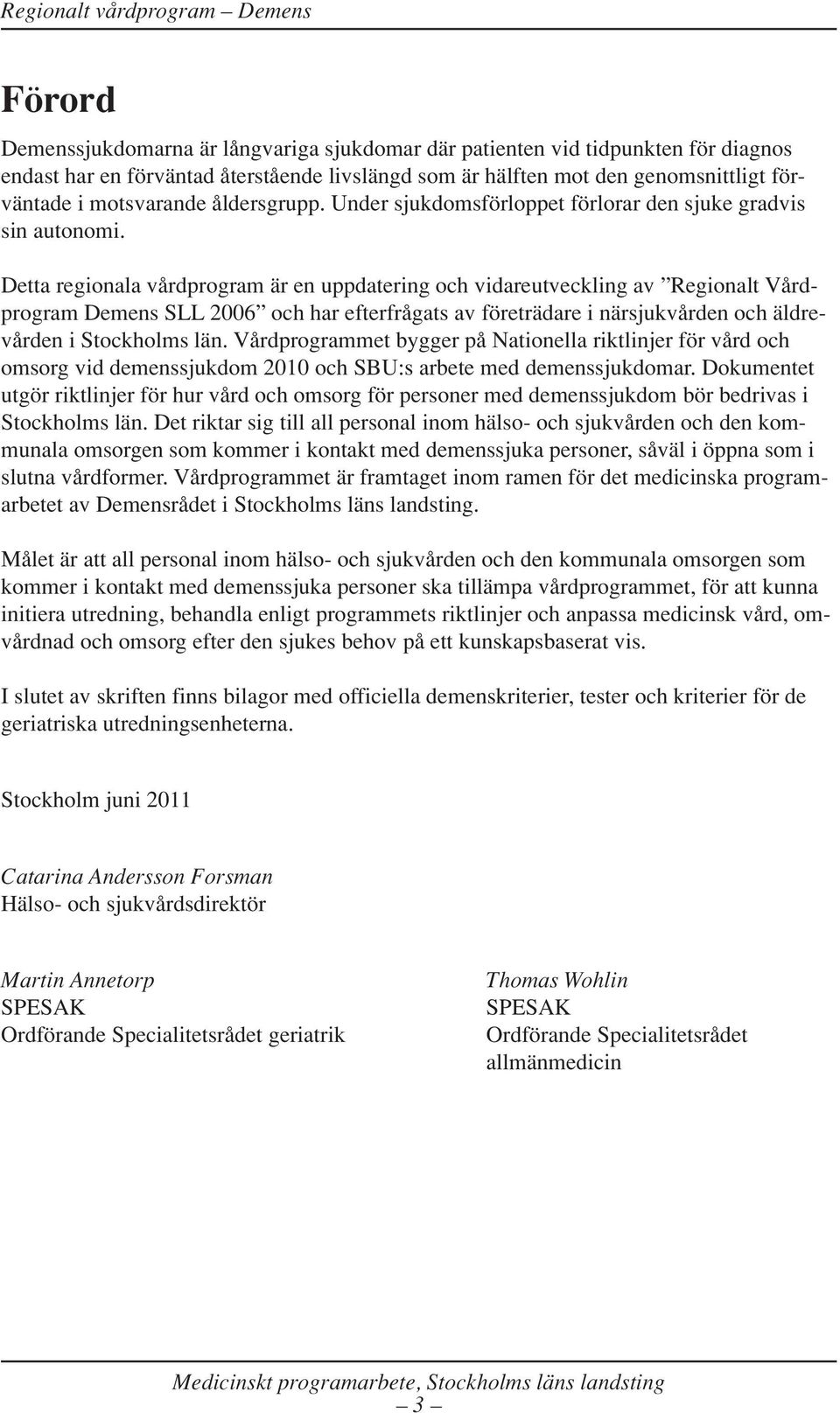Detta regionala vårdprogram är en uppdatering och vidareutveckling av Regionalt Vårdprogram Demens SLL 2006 och har efterfrågats av företrädare i närsjukvården och äldrevården i Stockholms län.