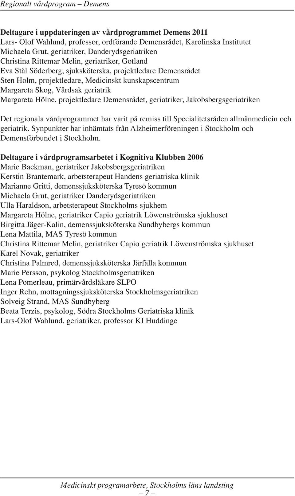 Hölne, projektledare Demensrådet, geriatriker, Jakobsbergsgeriatriken Det regionala vårdprogrammet har varit på remiss till Specialitetsråden allmänmedicin och geriatrik.