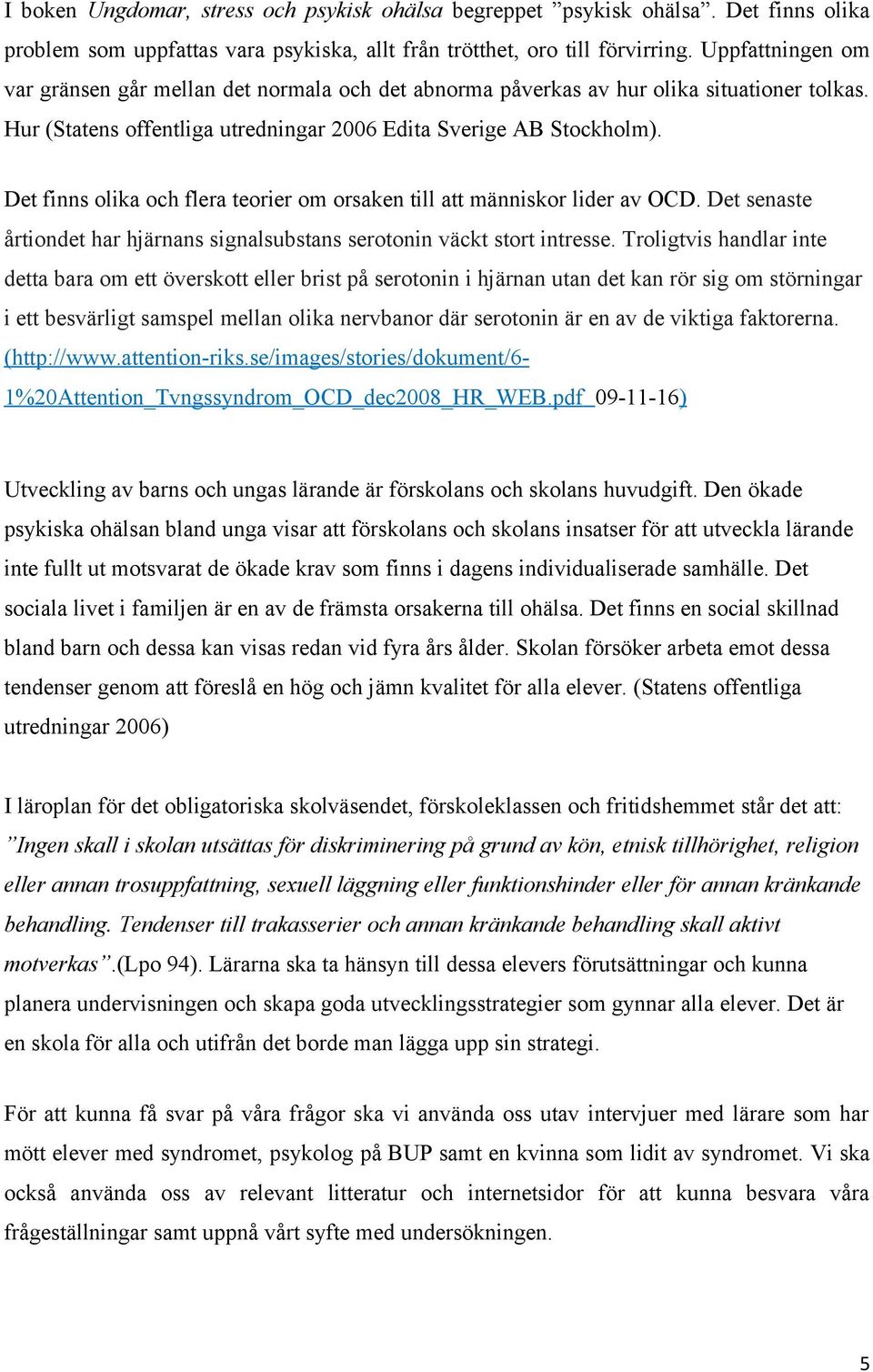 Det finns olika och flera teorier om orsaken till att människor lider av OCD. Det senaste årtiondet har hjärnans signalsubstans serotonin väckt stort intresse.