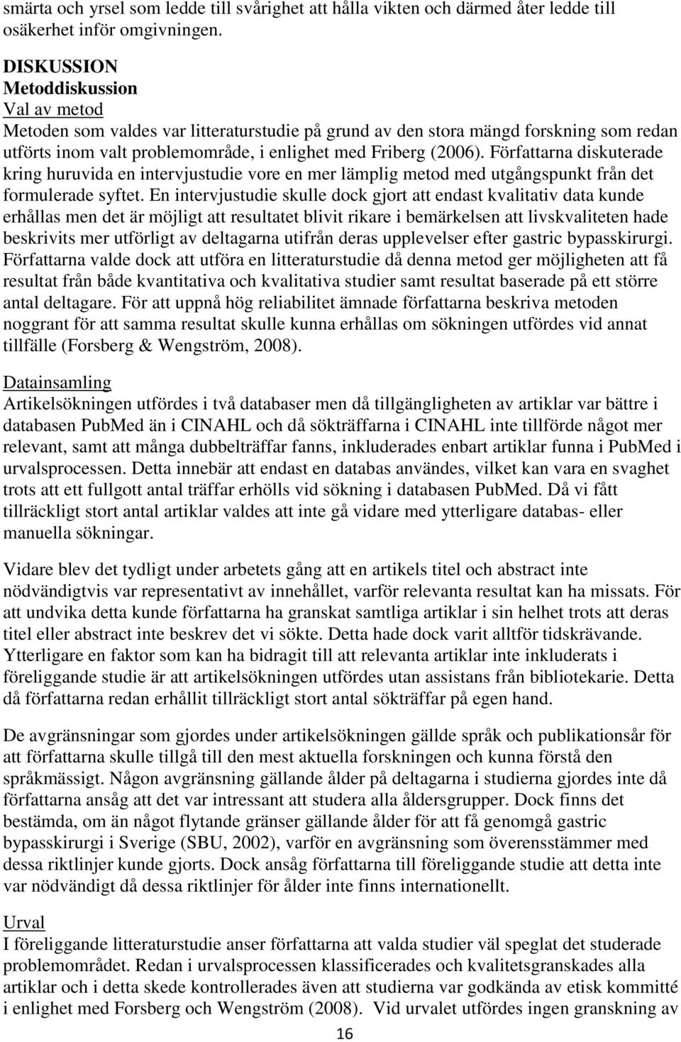 Författarna diskuterade kring huruvida en intervjustudie vore en mer lämplig metod med utgångspunkt från det formulerade syftet.