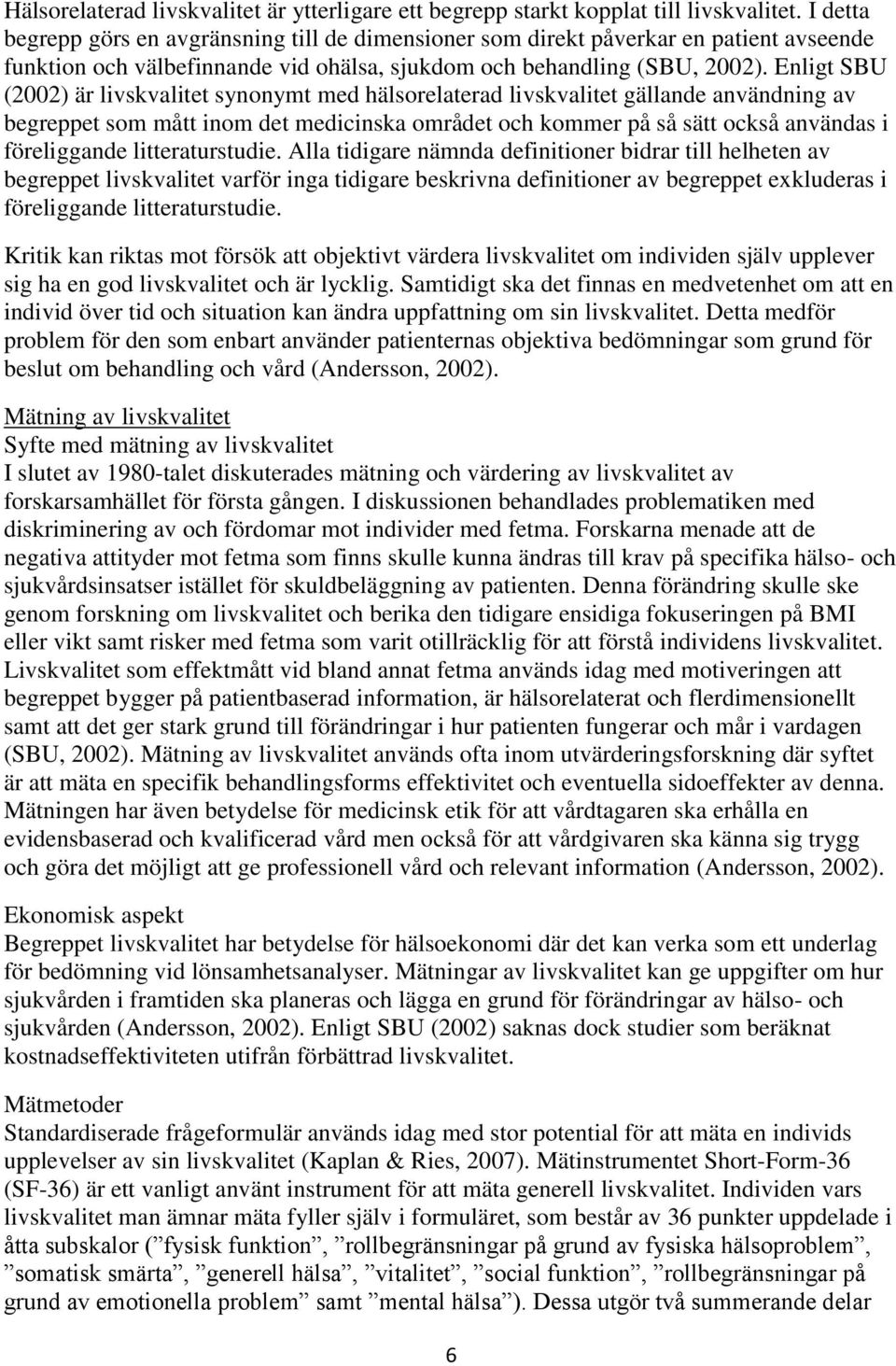 Enligt SBU (2002) är livskvalitet synonymt med hälsorelaterad livskvalitet gällande användning av begreppet som mått inom det medicinska området och kommer på så sätt också användas i föreliggande