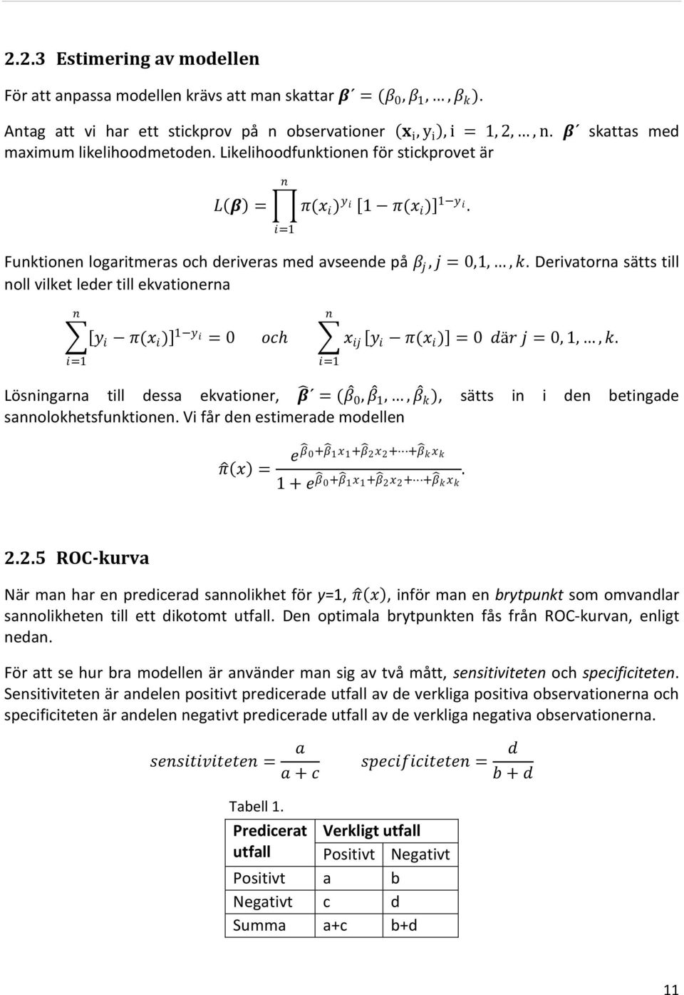 Derivatorna sätts till noll vilket leder till ekvationerna n y i π(x i ) 1 y i = 0 n oc x ij y i π(x i ) = 0 där j = 0, 1,, k.