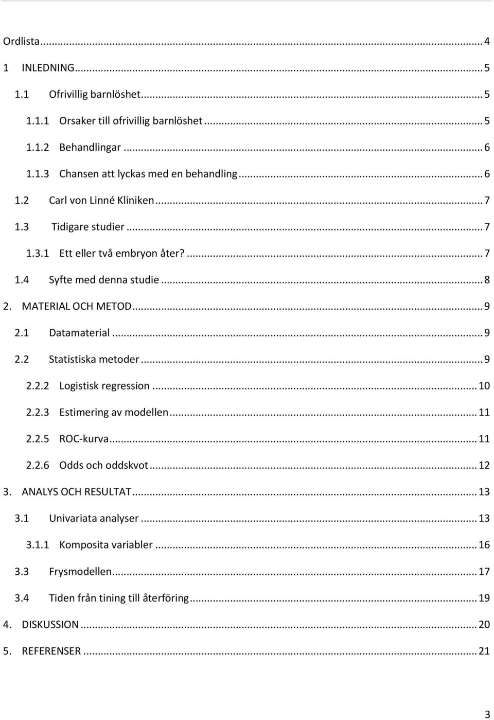 1 Datamaterial... 9 2.2 Statistiska metoder... 9 2.2.2 Logistisk regression... 10 2.2.3 Estimering av modellen... 11 2.2.5 ROC-kurva... 11 2.2.6 Odds och oddskvot... 12 3.