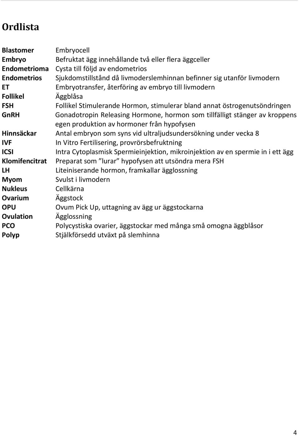Hormone, hormon som tillfälligt stänger av kroppens egen produktion av hormoner från hypofysen Hinnsäckar Antal embryon som syns vid ultraljudsundersökning under vecka 8 IVF In Vitro Fertilisering,