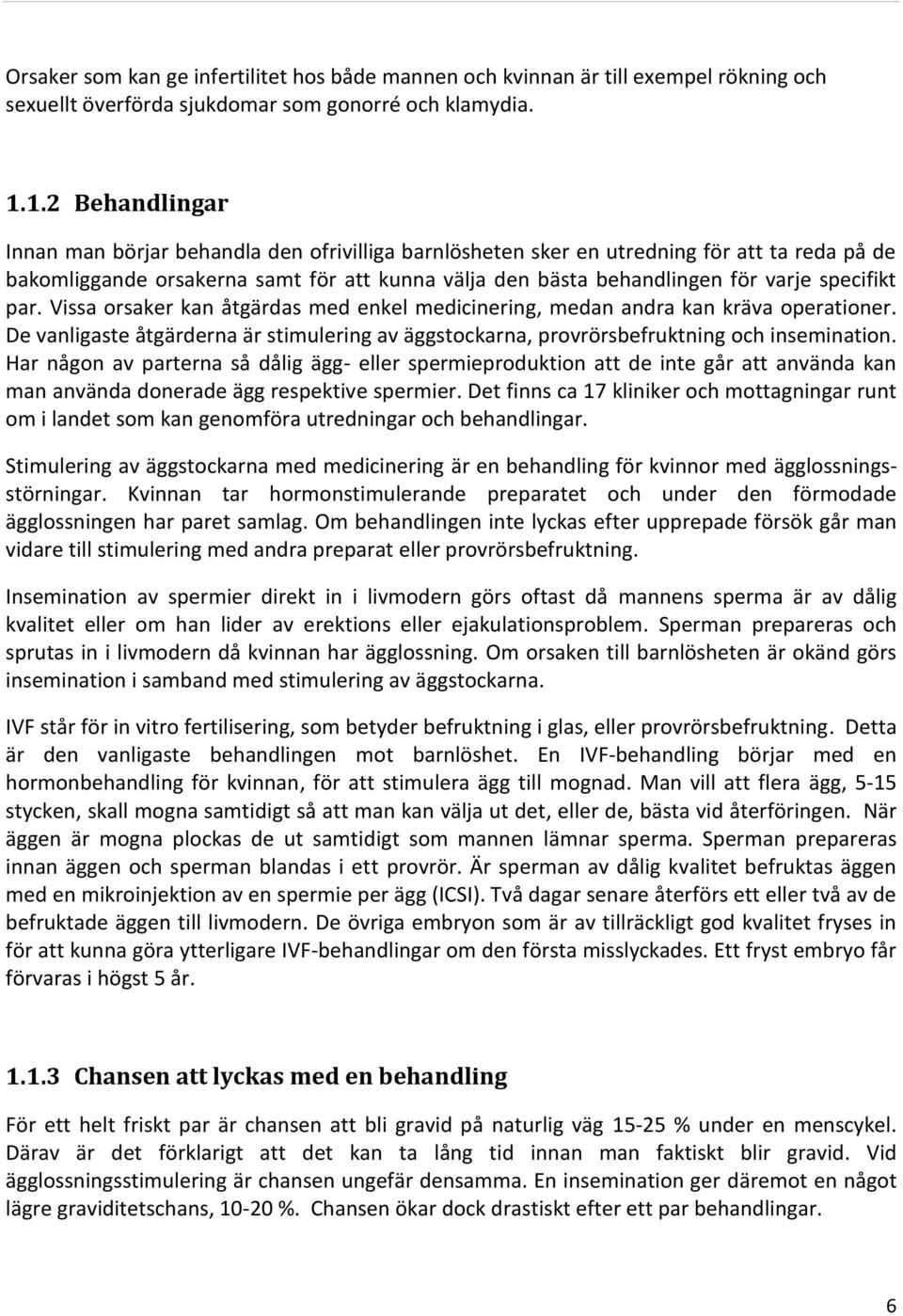 specifikt par. Vissa orsaker kan åtgärdas med enkel medicinering, medan andra kan kräva operationer. De vanligaste åtgärderna är stimulering av äggstockarna, provrörsbefruktning och insemination.