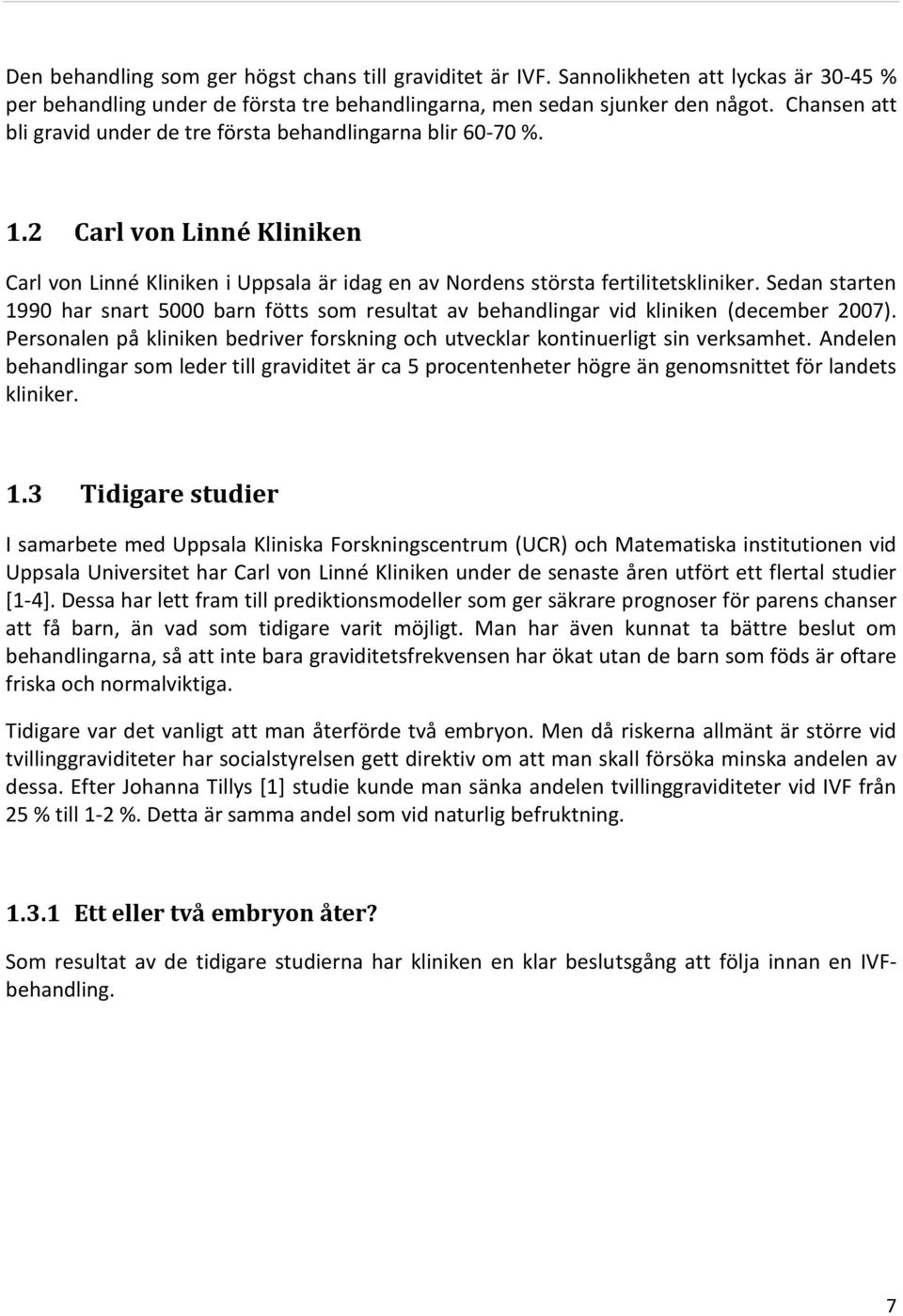 Sedan starten 1990 har snart 5000 barn fötts som resultat av behandlingar vid kliniken (december 2007). Personalen på kliniken bedriver forskning och utvecklar kontinuerligt sin verksamhet.