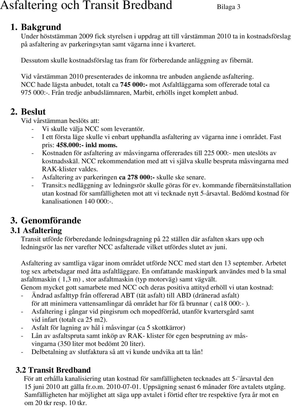 Dessutom skulle kostnadsförslag tas fram för förberedande anläggning av fibernät. Vid vårstämman 2010 presenterades de inkomna tre anbuden angående asfaltering.
