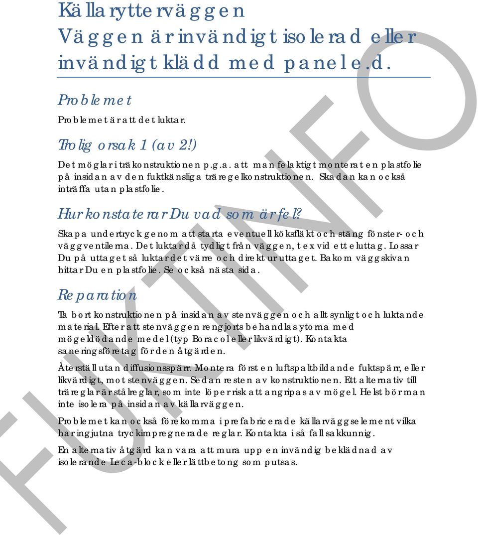 Lossar Du på uttaget så luktar det värre och direkt ur uttaget. Bakom väggskivan hittar Du en plastfolie. Se också nästa sida.