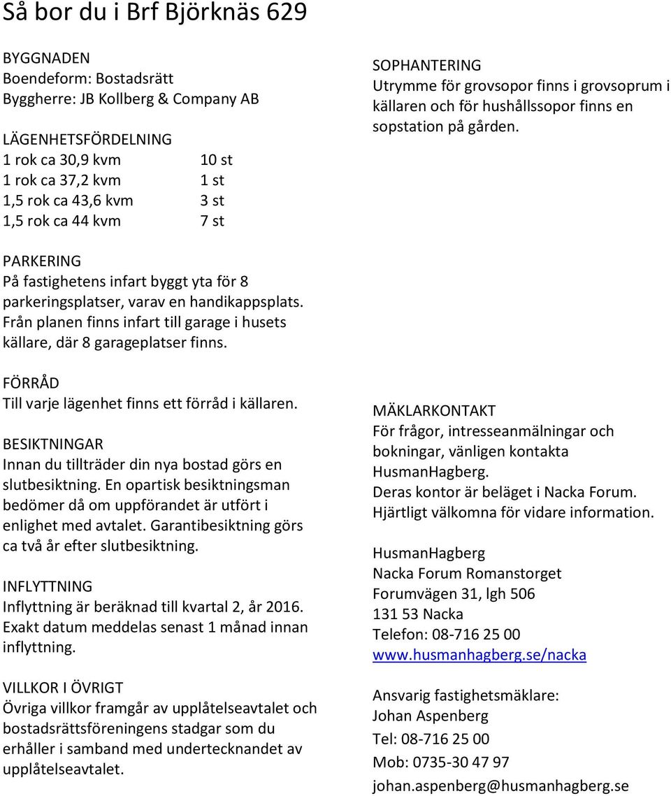 PARKERING På fastighetens infart byggt yta för 8 parkeringsplatser, varav en handikappsplats. Från planen finns infart till garage i husets källare, där 8 garageplatser finns.