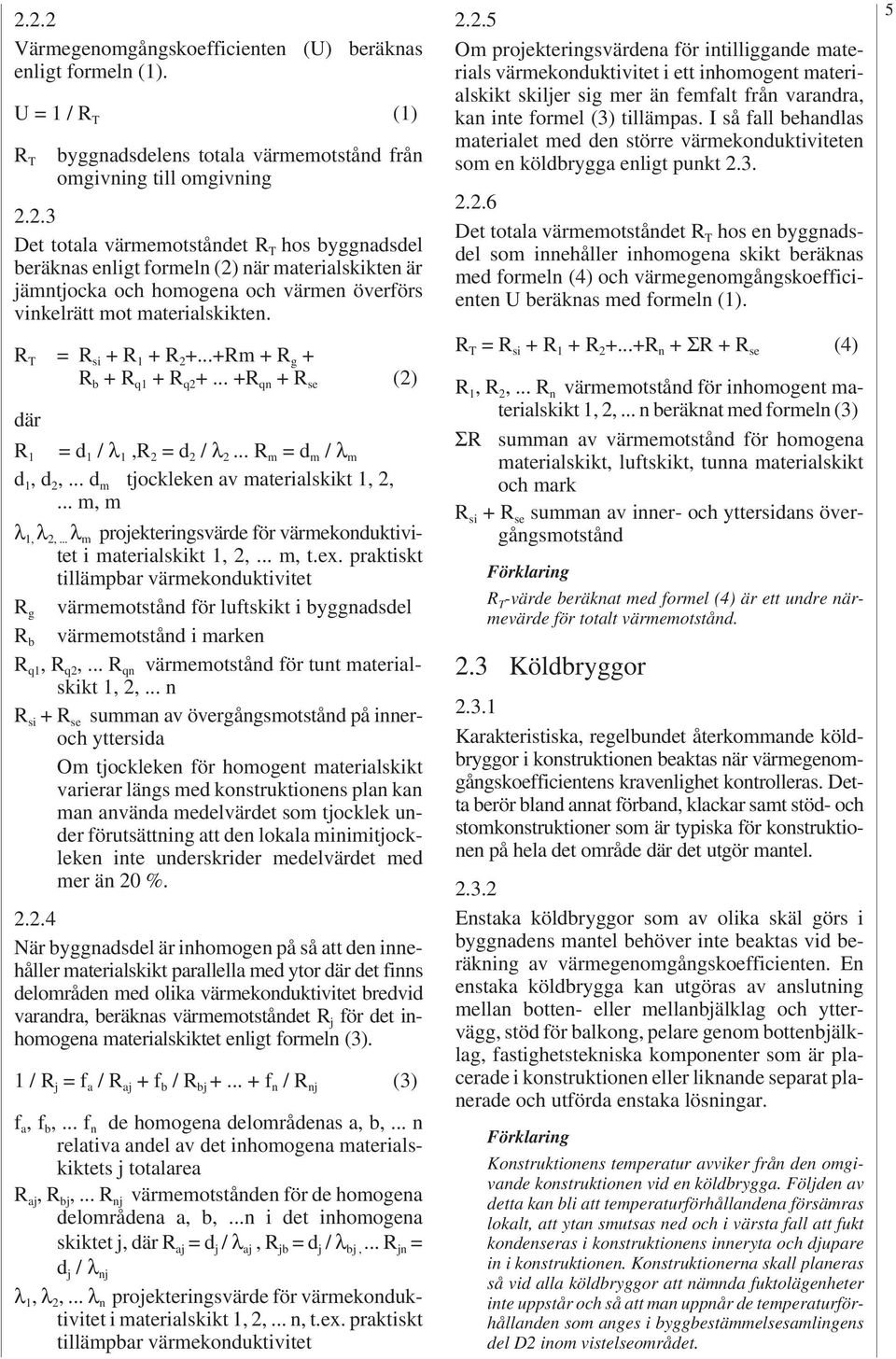 ..+Rm + R g + R b + R q1 + R q +... +R qn + R se () där R 1 = d 1 / λ 1,R = d / λ... R m = d m / λ m d 1, d,... d m tjockleken av materialskikt 1,,... m, m λ 1, λ,.