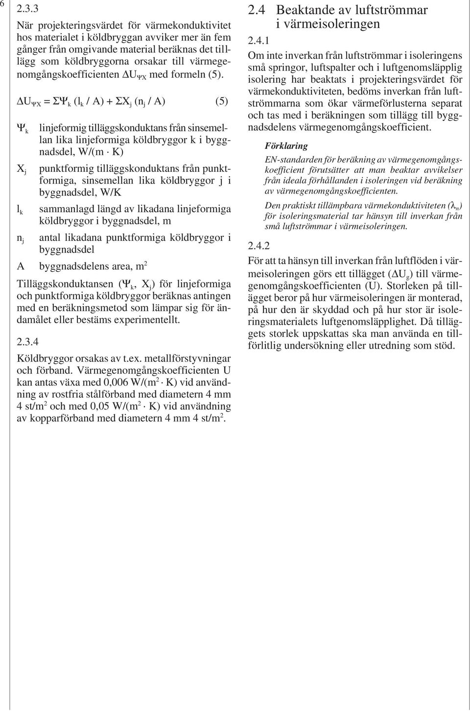 U ΨX = ΣΨ k (l k / A) + ΣX j (n j / A) (5) Ψ k linjeformig tilläggskonduktans från sinsemellan lika linjeformiga köldbryggor k i byggnadsdel, W/(m K) X j punktformig tilläggskonduktans från