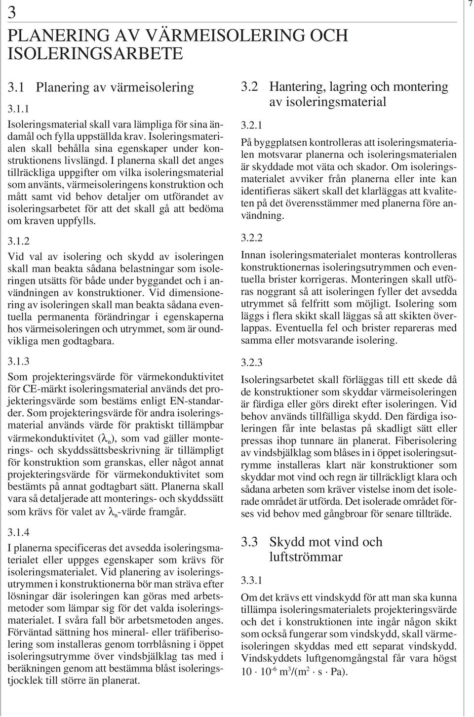 I planerna skall det anges tillräckliga uppgifter om vilka isoleringsmaterial som använts, värmeisoleringens konstruktion och mått samt vid behov detaljer om utförandet av isoleringsarbetet för att