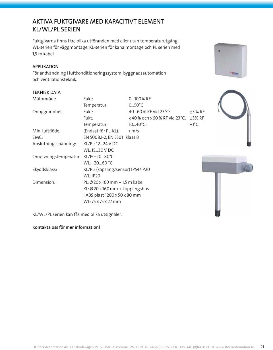 ..50 C Onoggrannhet Fukt: 40 60 % RF vid 23 C: ±3 % RF Fukt: < 40 % och > 60 % RF vid 23 C: ±5 % RF 10 40 C: ±1 C Min.