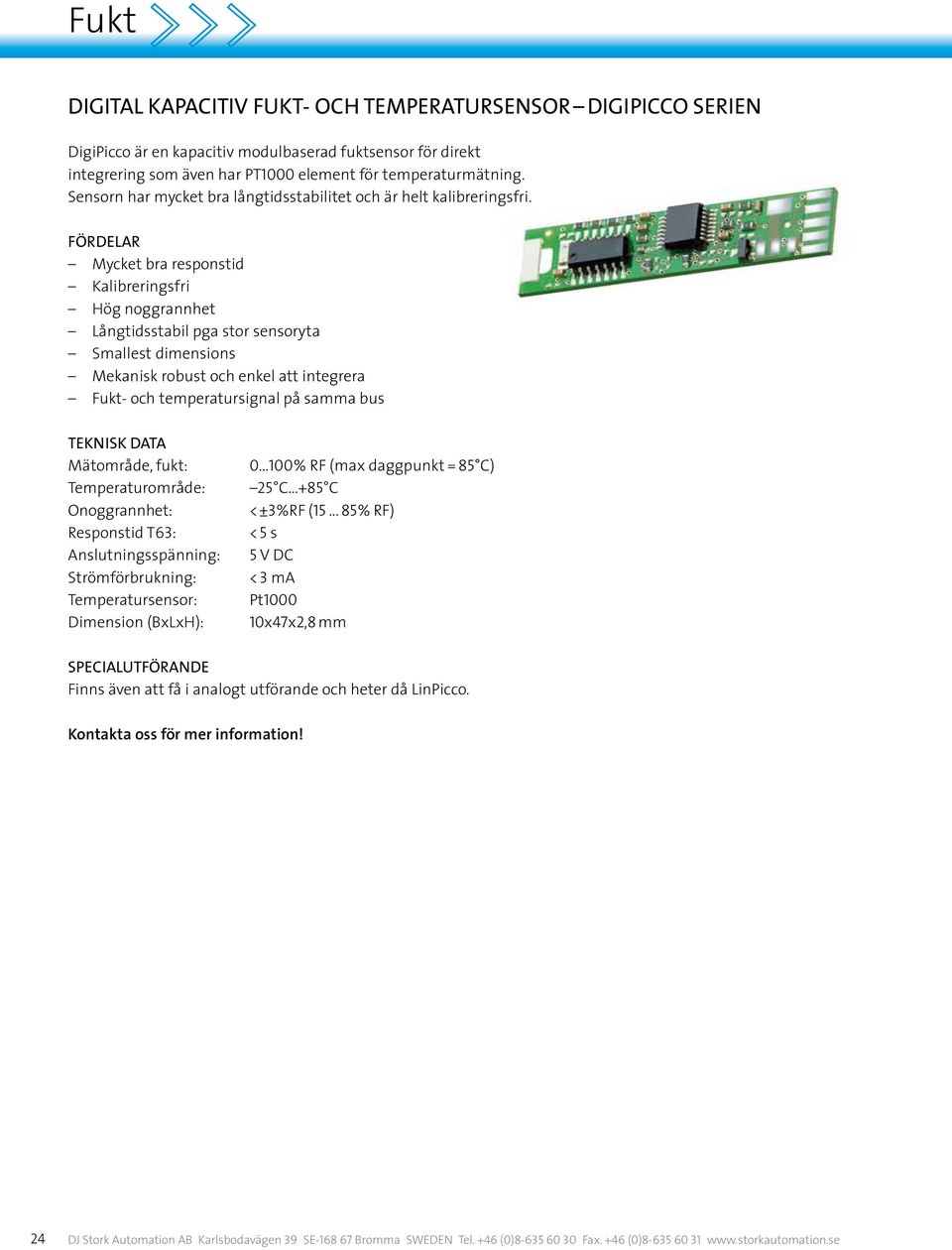 fördelar Mycket bra responstid Kalibreringsfri Hög noggrannhet Långtidsstabil pga stor sensoryta Smallest dimensions Mekanisk robust och enkel att integrera Fukt- och temperatursignal på samma bus