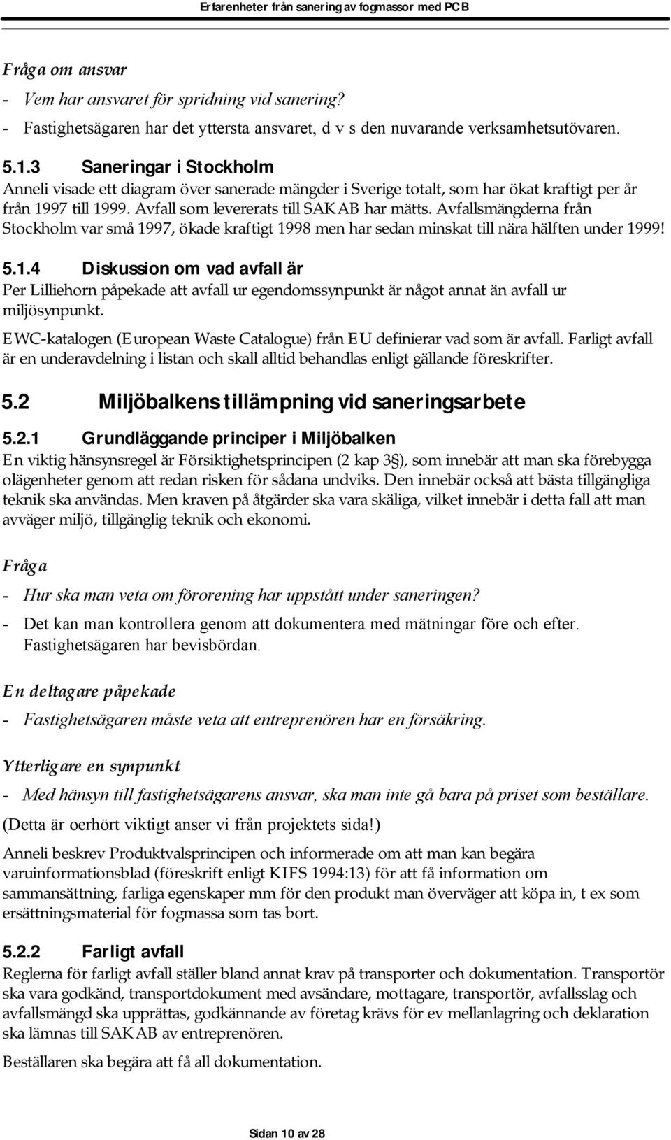 Avfallsmängderna från Stockholm var små 1997, ökade kraftigt 1998 men har sedan minskat till nära hälften under 1999! 5.1.4 Diskussion om vad avfall är Per Lilliehorn påpekade att avfall ur egendomssynpunkt är något annat än avfall ur miljösynpunkt.