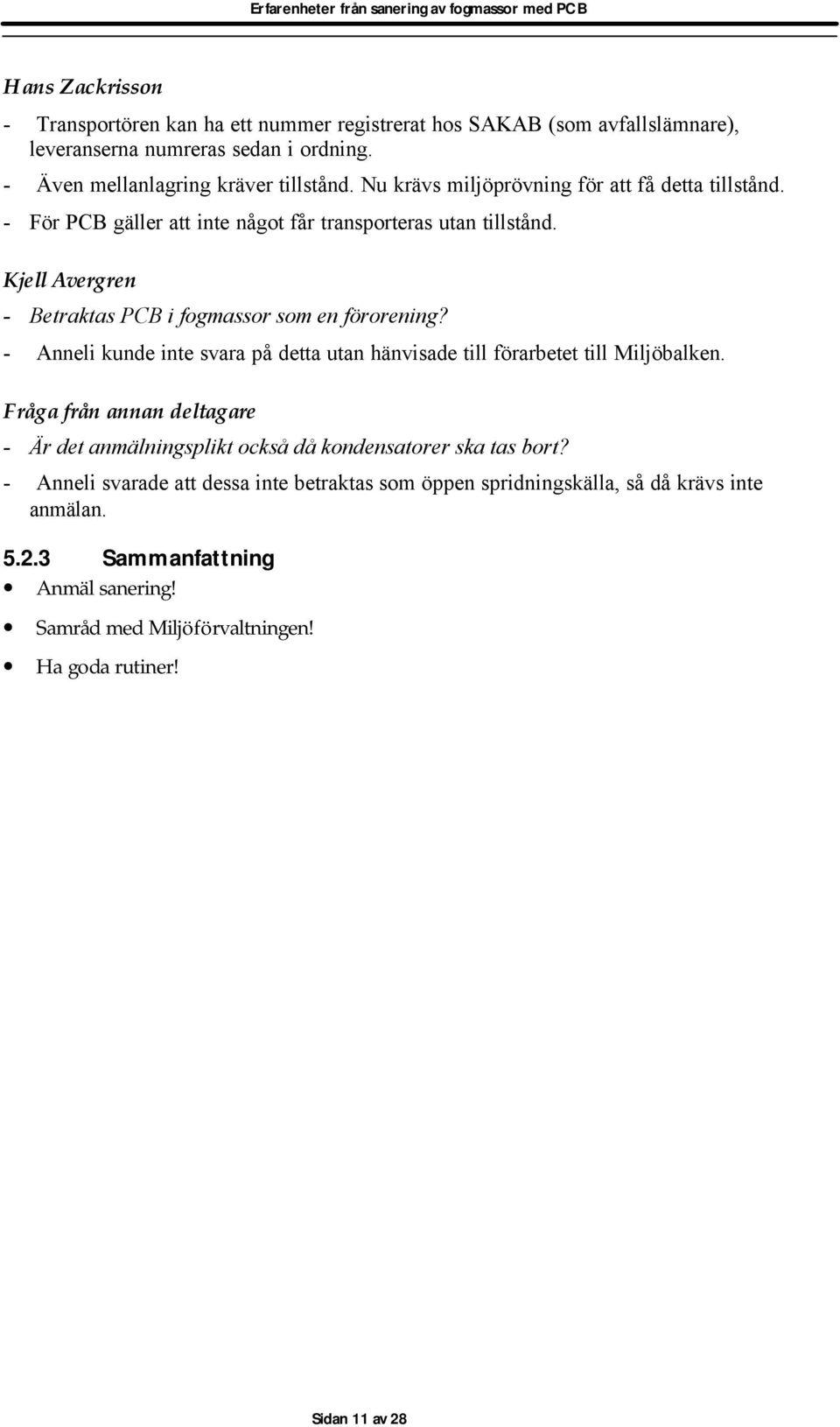 - Anneli kunde inte svara på detta utan hänvisade till förarbetet till Miljöbalken. Fråga från annan deltagare - Är det anmälningsplikt också då kondensatorer ska tas bort?