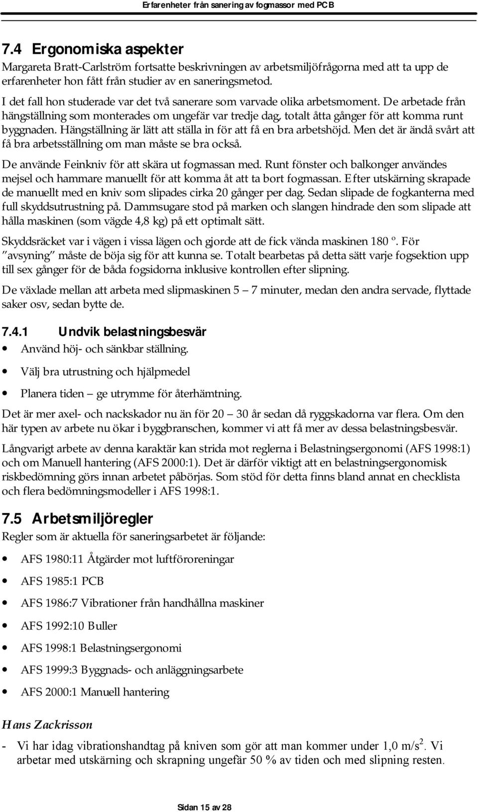 Hängställning är lätt att ställa in för att få en bra arbetshöjd. Men det är ändå svårt att få bra arbetsställning om man måste se bra också. De använde Feinkniv för att skära ut fogmassan med.