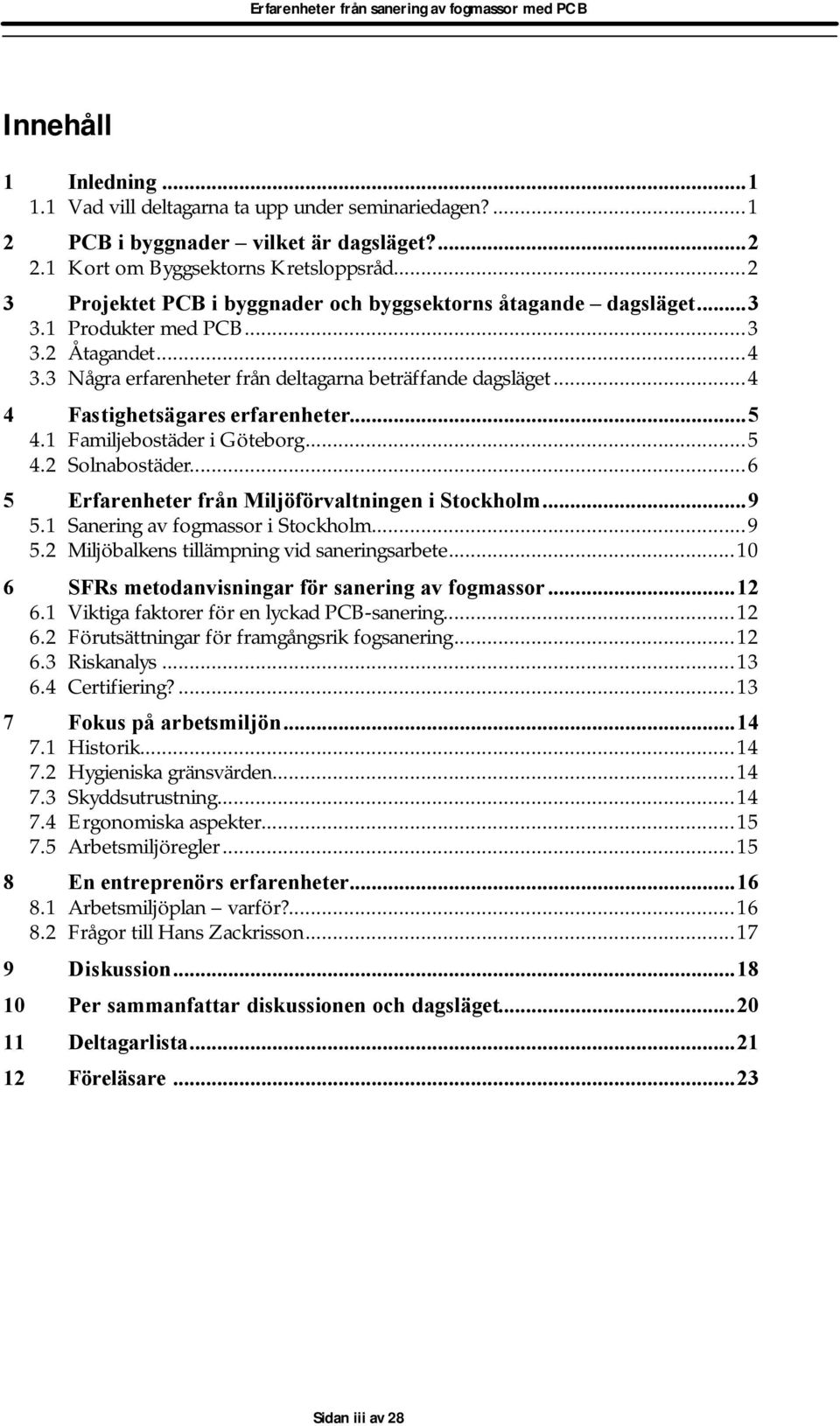 ..4 4 Fastighetsägares erfarenheter...5 4.1 Familjebostäder i Göteborg...5 4.2 Solnabostäder...6 5 Erfarenheter från Miljöförvaltningen i Stockholm...9 5.