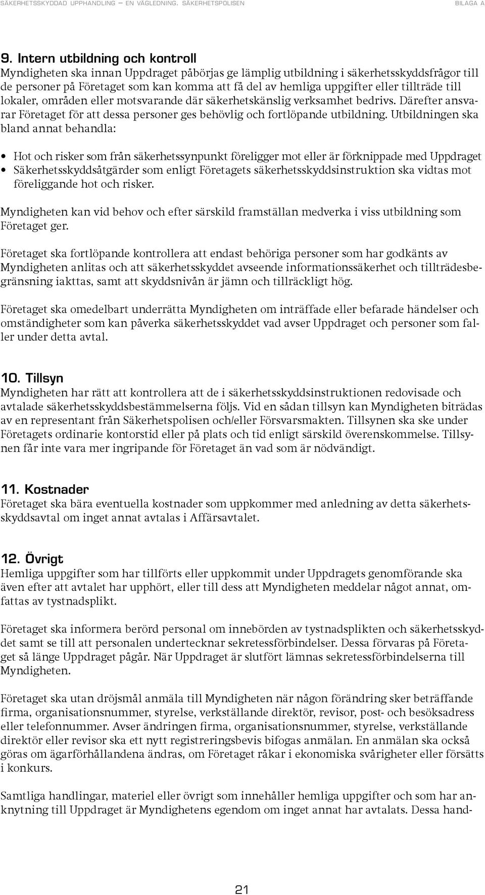 Utbildningen ska bland annat behandla: Hot och risker som från säkerhetssynpunkt föreligger mot eller är förknippade med Uppdraget Säkerhetsskyddsåtgärder som enligt Företagets