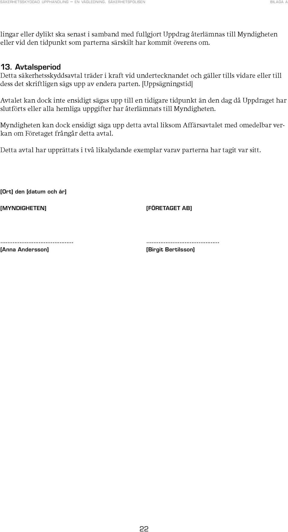 [Uppsägningstid] Avtalet kan dock inte ensidigt sägas upp till en tidigare tidpunkt än den dag då Uppdraget har slutförts eller alla hemliga uppgifter har återlämnats till Myndigheten.