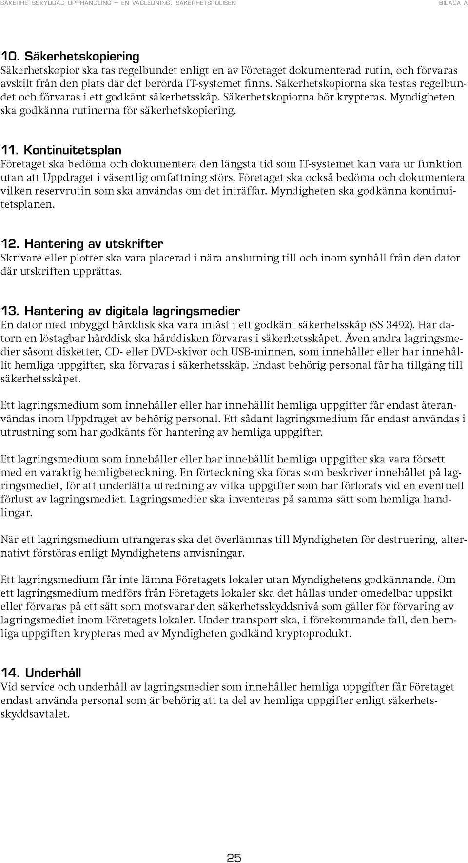 Kontinuitetsplan Företaget ska bedöma och dokumentera den längsta tid som IT-systemet kan vara ur funktion utan att Uppdraget i väsentlig omfattning störs.