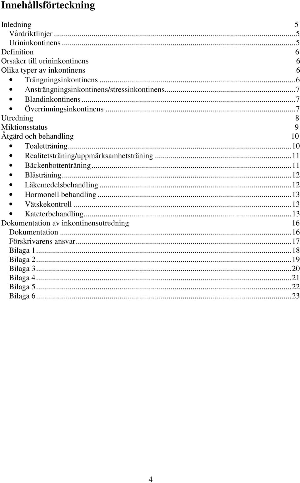 ..10 Realitetsträning/uppmärksamhetsträning...11 Bäckenbottenträning...11 Blåsträning...12 Läkemedelsbehandling...12 Hormonell behandling...13 Vätskekontroll.