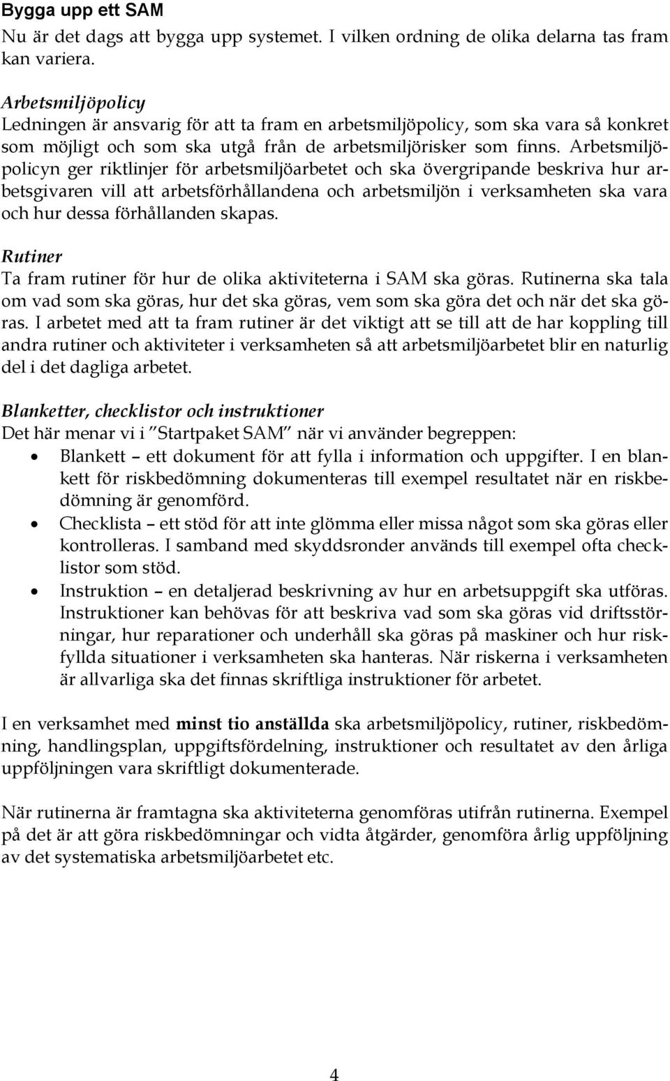 Arbetsmiljöpolicyn ger riktlinjer för arbetsmiljöarbetet och ska övergripande beskriva hur arbetsgivaren vill att arbetsförhållandena och arbetsmiljön i verksamheten ska vara och hur dessa