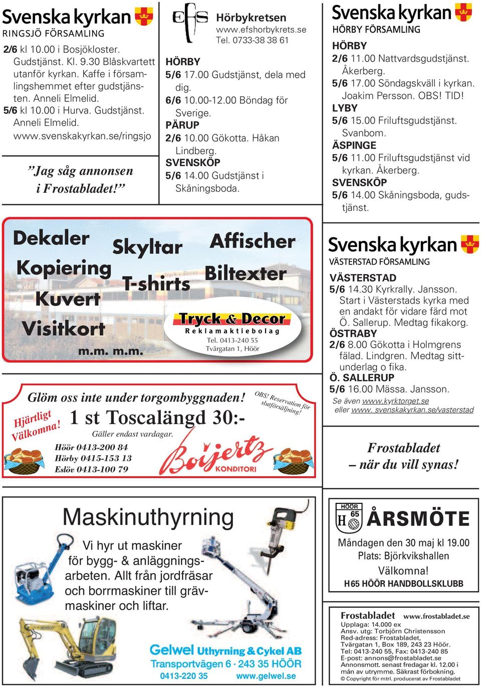 Håkan Lindberg. SVENSKÖP 5/6 14.00 Gudstjänst i Skåningsboda. HÖRBY 2/6 11.00 Nattvardsgudstjänst. Åkerberg. 5/6 17.00 Söndagskväll i kyrkan. Joakim Persson. OBS! TID! LYBY 5/6 15.