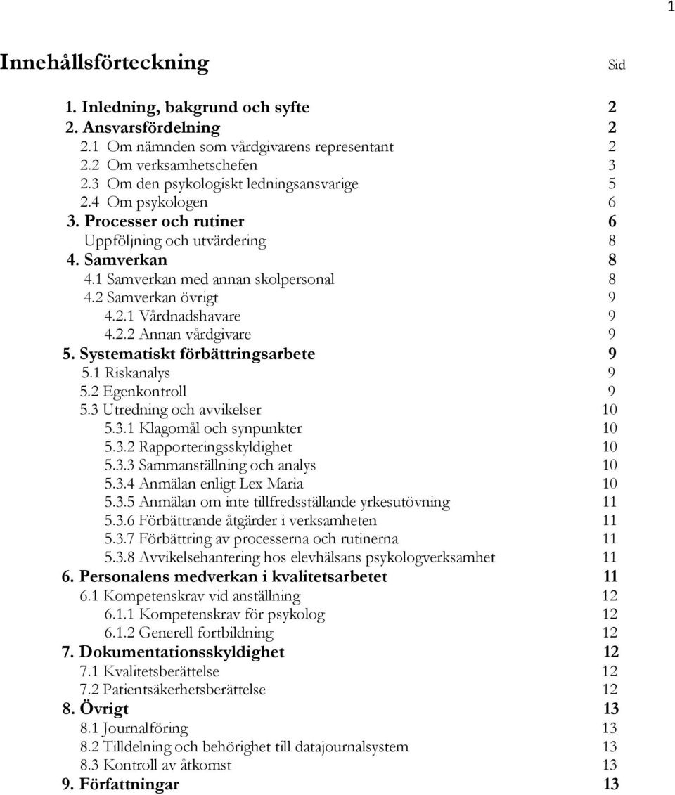 2.2 Annan vårdgivare 9 5. Systematiskt förbättringsarbete 9 5.1 Riskanalys 9 5.2 Egenkontroll 9 5.3 Utredning och avvikelser 10 5.3.1 Klagomål och synpunkter 10 5.3.2 Rapporteringsskyldighet 10 5.3.3 Sammanställning och analys 10 5.