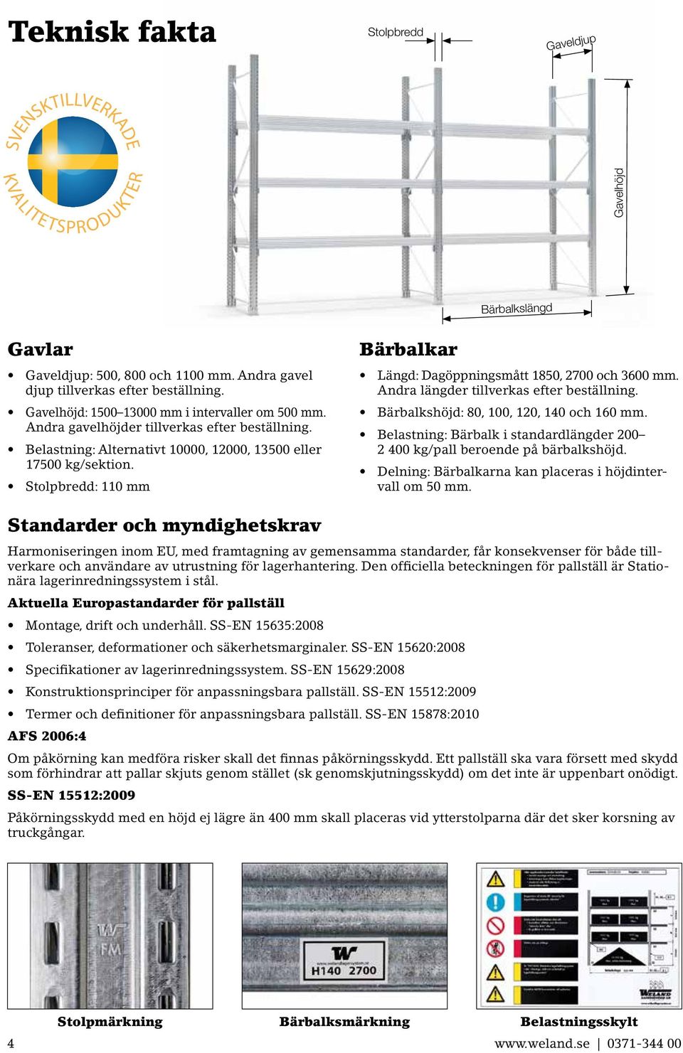 Stolpbredd: 110 mm Bärbalkar Längd: Dagöppningsmått 1850, 2700 och 3600 mm. Andra längder tillverkas efter beställning. Bärbalkshöjd: 80, 100, 120, 140 och 160 mm.