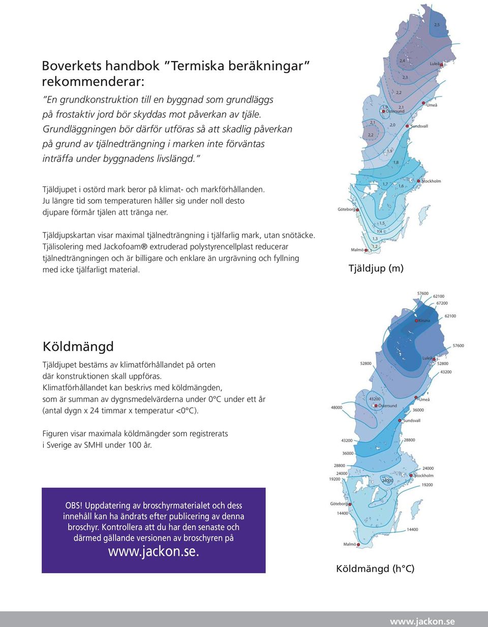 Tjäldjupet i ostörd mark beror på klimat- och markförhållanden. Ju längre tid som temperaturen håller sig under noll desto djupare förmår tjälen att tränga ner.