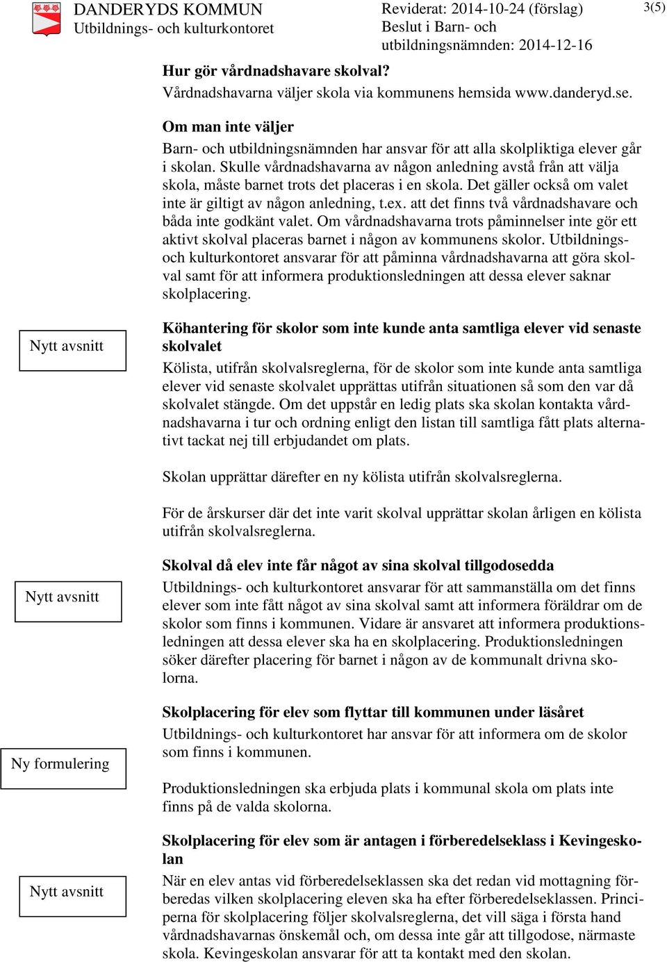 Skulle vårdnadshavarna av någon anledning avstå från att välja skola, måste barnet trots det placeras i en skola. Det gäller också om valet inte är giltigt av någon anledning, t.ex.