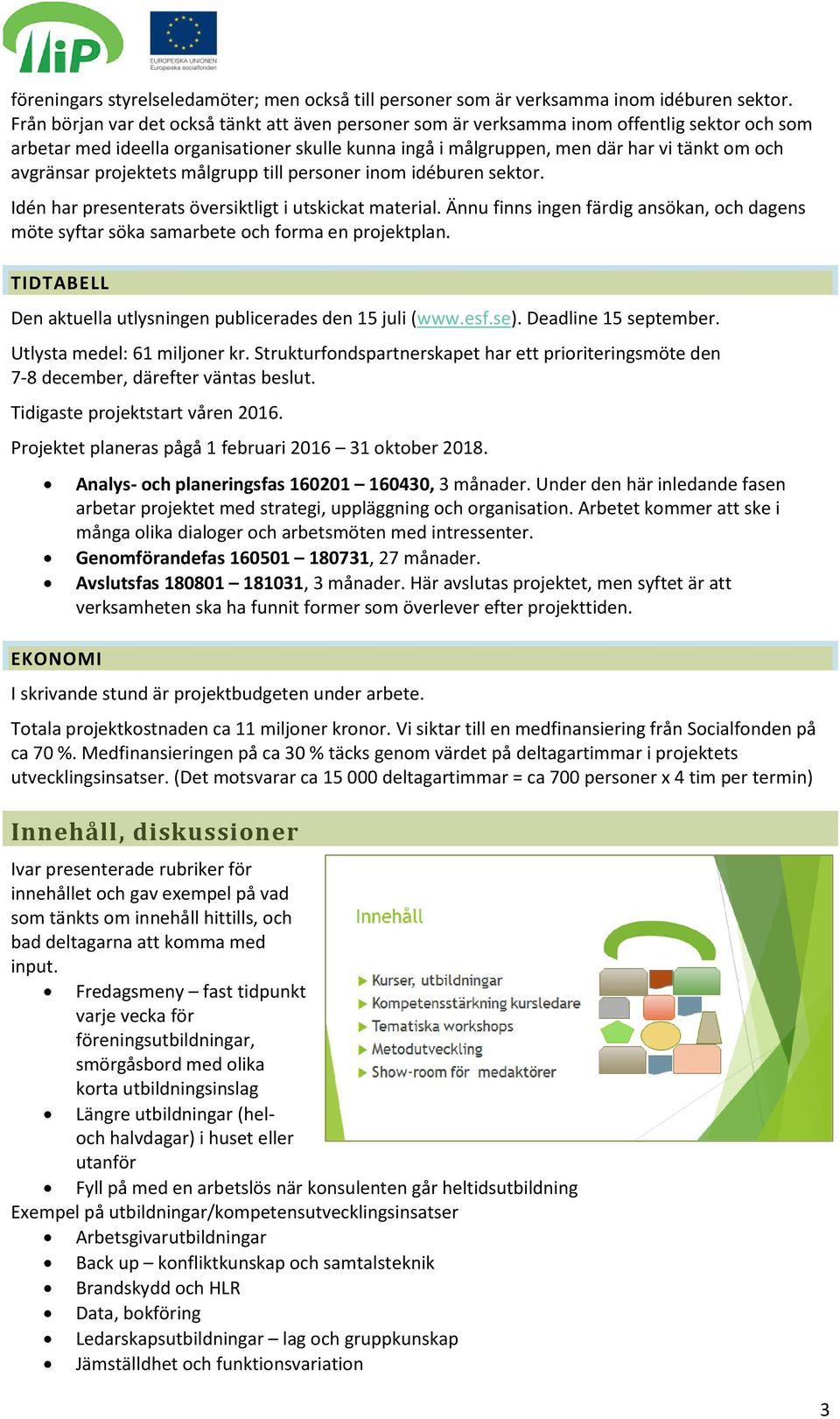 avgränsar projektets målgrupp till personer inom idéburen sektor. Idén har presenterats översiktligt i utskickat material.