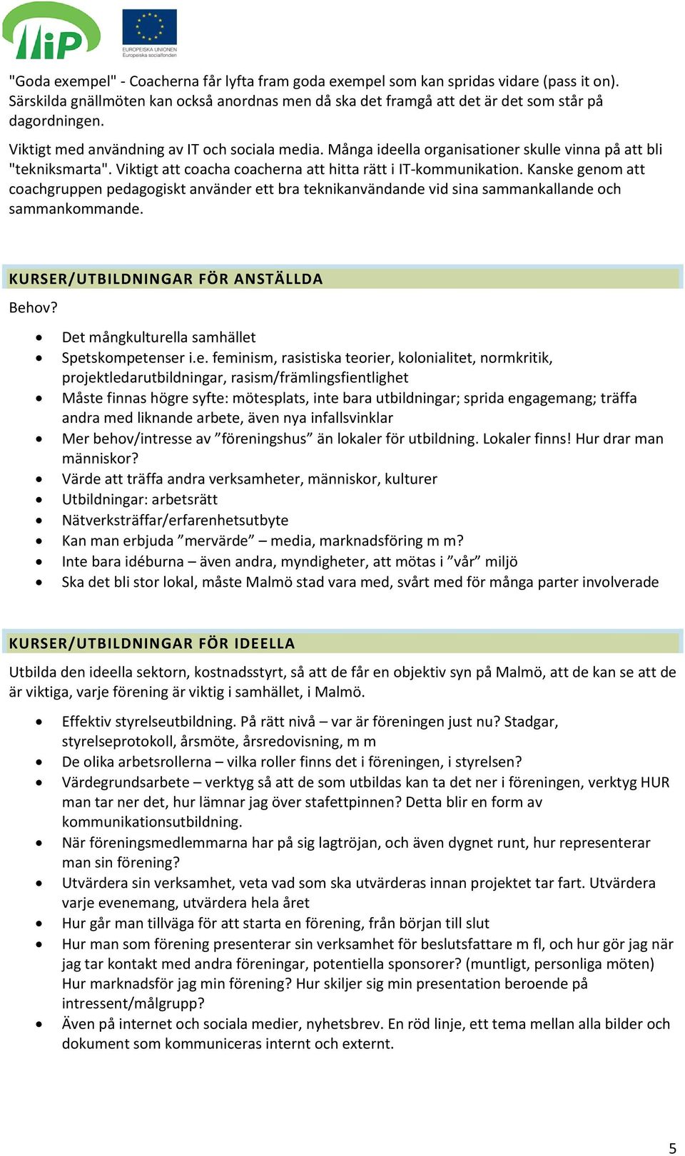 Kanske genom att coachgruppen pedagogiskt använder ett bra teknikanvändande vid sina sammankallande och sammankommande. KURSER/UTBILDNINGAR FÖR ANSTÄLLDA Behov?