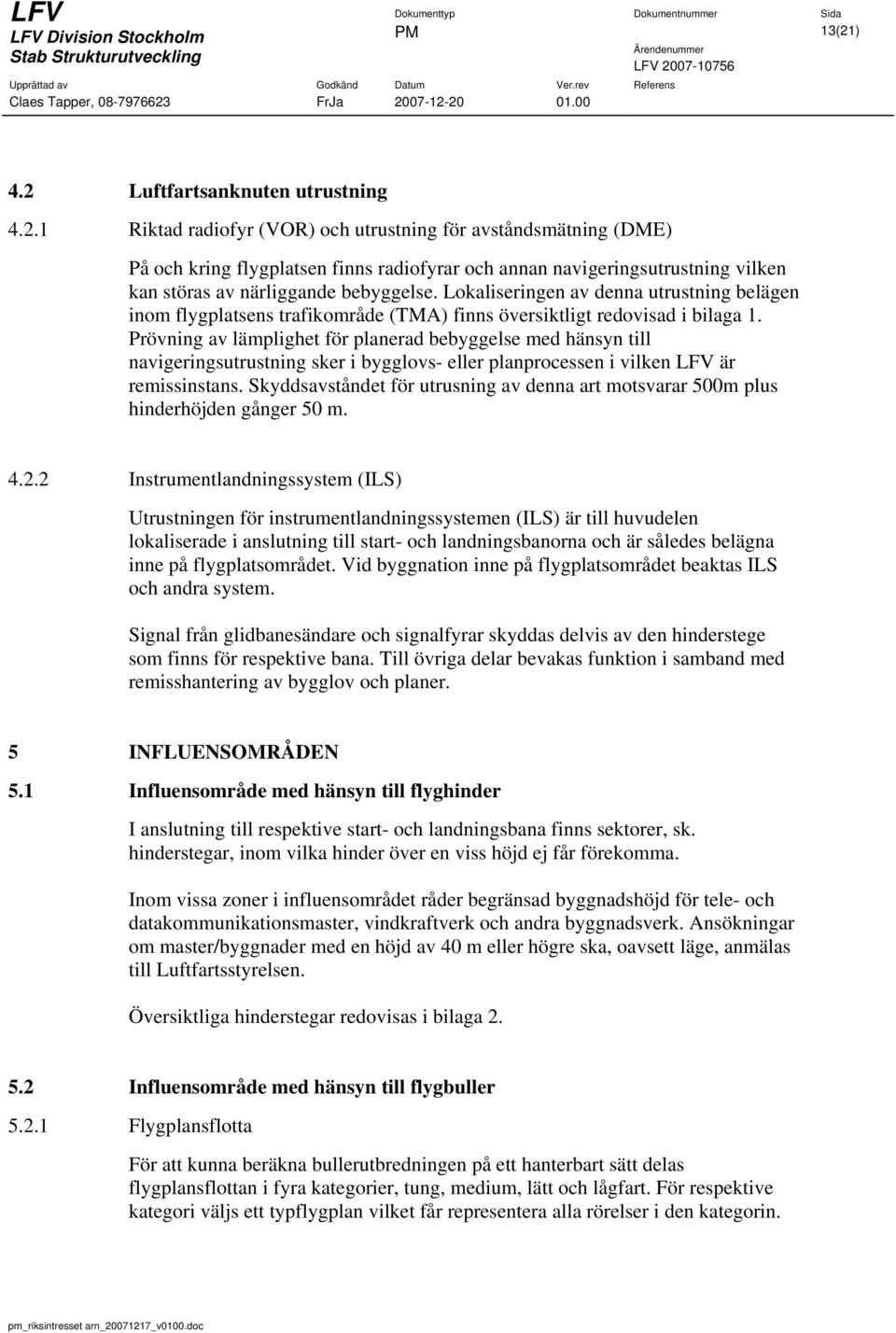 Prövning av lämplighet för planerad bebyggelse med hänsyn till navigeringsutrustning sker i bygglovs- eller planprocessen i vilken LFV är remissinstans.