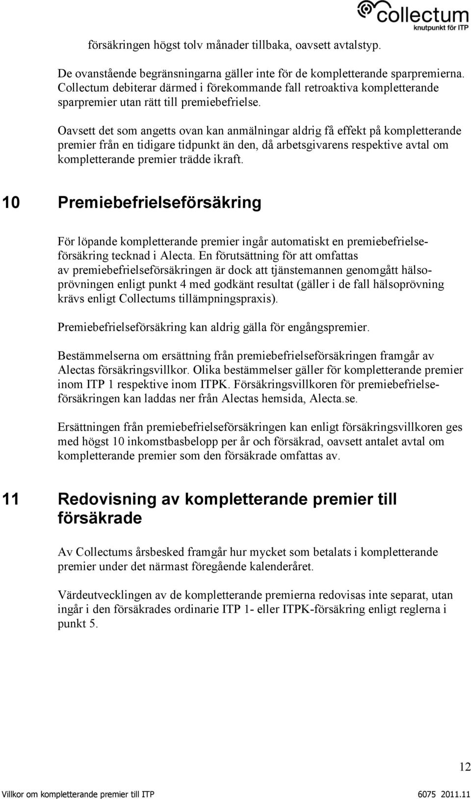 Oavsett det som angetts ovan kan anmälningar aldrig få effekt på kompletterande premier från en tidigare tidpunkt än den, då arbetsgivarens respektive avtal om kompletterande premier trädde ikraft.