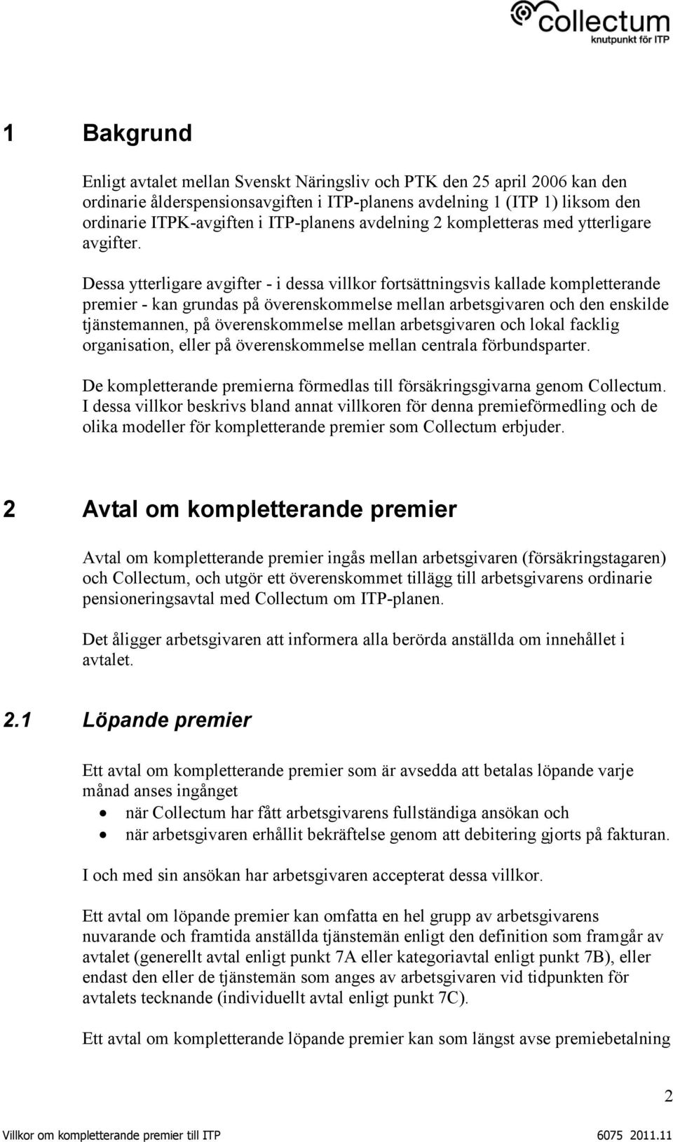 Dessa ytterligare avgifter - i dessa villkor fortsättningsvis kallade kompletterande premier - kan grundas på överenskommelse mellan arbetsgivaren och den enskilde tjänstemannen, på överenskommelse