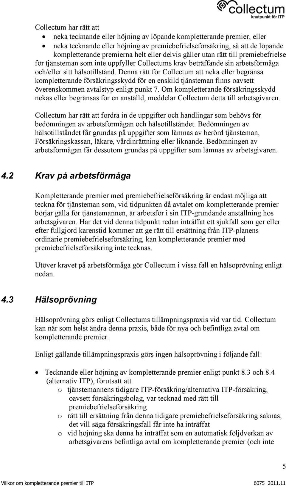 Denna rätt för Collectum att neka eller begränsa kompletterande försäkringsskydd för en enskild tjänsteman finns oavsett överenskommen avtalstyp enligt punkt 7.