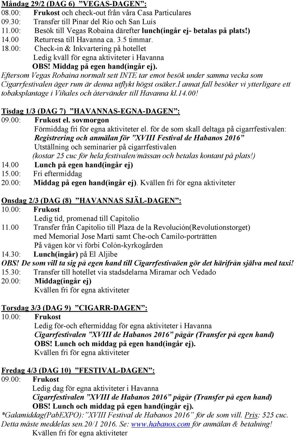 00: Check-in & Inkvartering på hotellet Ledig kväll för egna aktiviteter i Havanna OBS! Middag på egen hand(ingår ej).