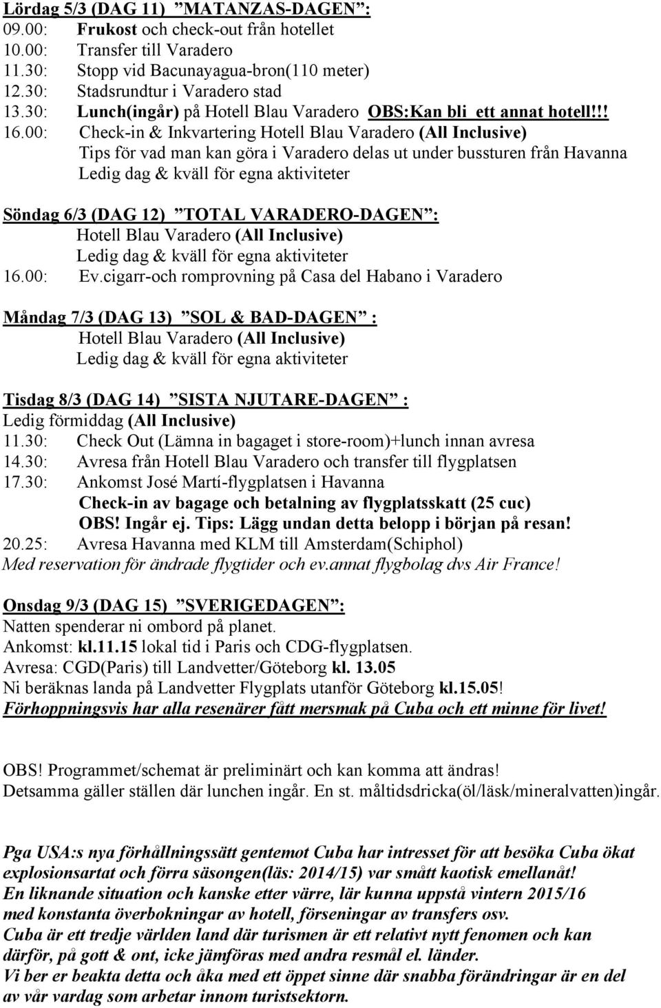 00: Check-in & Inkvartering Hotell Blau Varadero (All Inclusive) Tips för vad man kan göra i Varadero delas ut under bussturen från Havanna Söndag 6/3 (DAG 12) TOTAL VARADERO-DAGEN : Hotell Blau