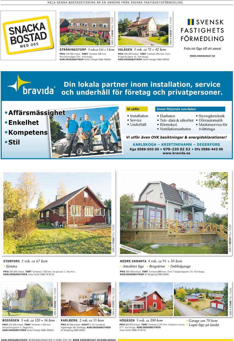 ca 116 + 5 kvm STRÅNINGSTORP 5 rok.ca 116 + 5 kvm VALÅSEN 3 rok. ca 72 + 42 kvm PRIS 290 000 kr/bud. TOMT Tomtarea 395 kvm. Övre VALÅSEN Älvgårdsvägen34a. rok. Karlskoga.