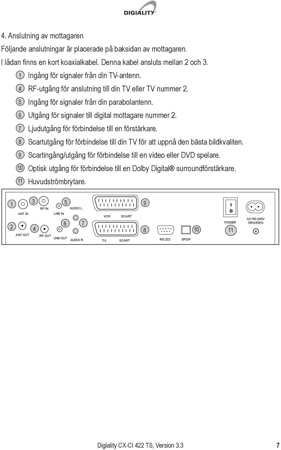 7 Ljudutgång för förbindelse till en förstärkare. 8 Scartutgång för förbindelse till din TV för att uppnå den bästa bildkvaliten. 9 Scartingång/utgång för förbindelse till en video eller DVD spelare.