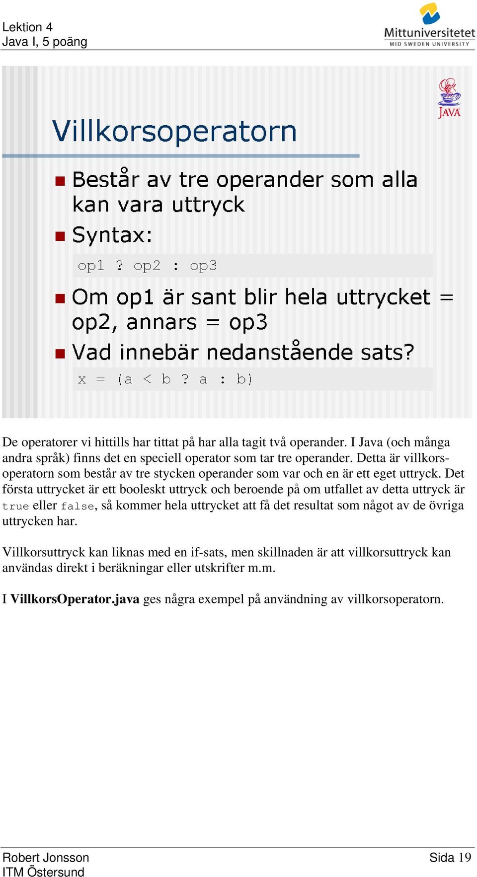 Det första uttrycket är ett booleskt uttryck och beroende på om utfallet av detta uttryck är true eller false, så kommer hela uttrycket att få det resultat som något av de