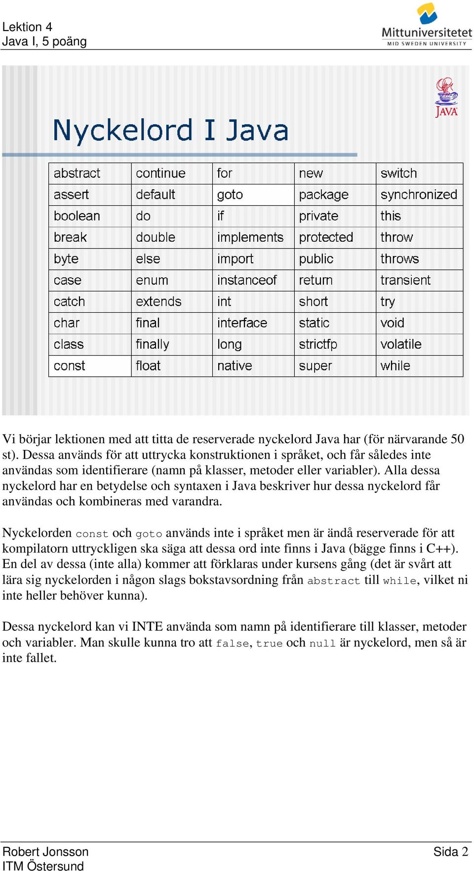 Alla dessa nyckelord har en betydelse och syntaxen i Java beskriver hur dessa nyckelord får användas och kombineras med varandra.